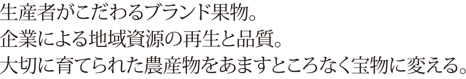 生産者がこだわるブランド果物。企業による地域資源の再生と品質。大切に育てられた農産物をあます所なく宝物に変える。